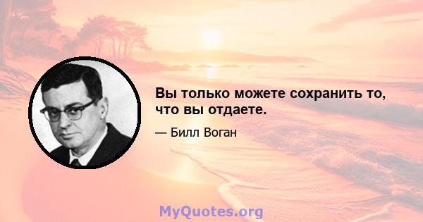 Вы только можете сохранить то, что вы отдаете.