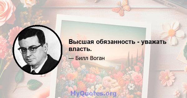 Высшая обязанность - уважать власть.