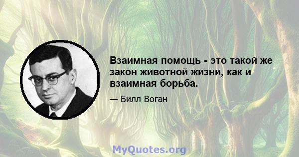 Взаимная помощь - это такой же закон животной жизни, как и взаимная борьба.