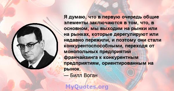 Я думаю, что в первую очередь общие элементы заключаются в том, что, в основном, мы выходим на рынки или на рынках, которые дерегулируют или недавно пережили, и поэтому они стали конкурентоспособными, переходя от