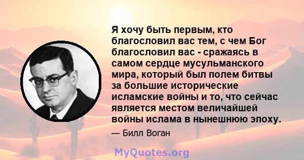 Я хочу быть первым, кто благословил вас тем, с чем Бог благословил вас - сражаясь в самом сердце мусульманского мира, который был полем битвы за большие исторические исламские войны и то, что сейчас является местом