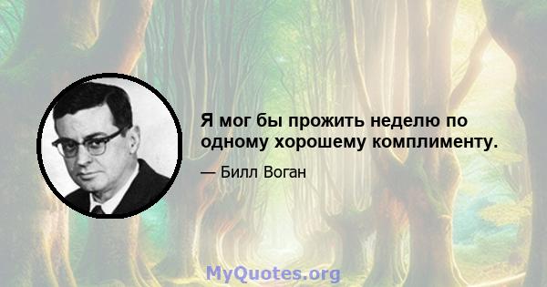 Я мог бы прожить неделю по одному хорошему комплименту.