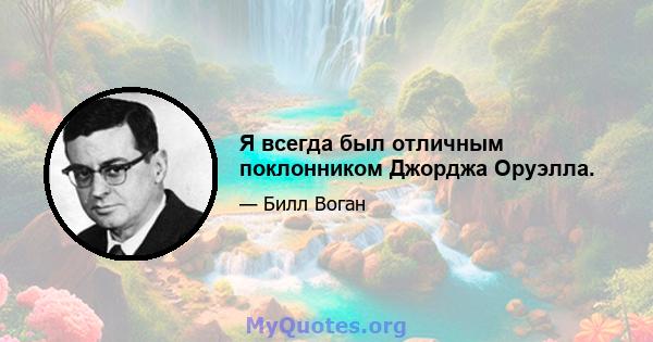 Я всегда был отличным поклонником Джорджа Оруэлла.