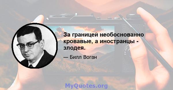 За границей необоснованно кровавые, а иностранцы - злодея.