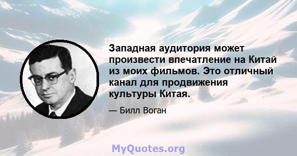 Западная аудитория может произвести впечатление на Китай из моих фильмов. Это отличный канал для продвижения культуры Китая.