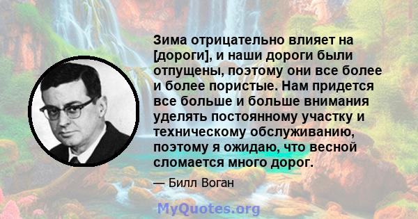 Зима отрицательно влияет на [дороги], и наши дороги были отпущены, поэтому они все более и более пористые. Нам придется все больше и больше внимания уделять постоянному участку и техническому обслуживанию, поэтому я