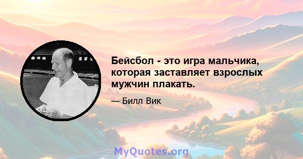 Бейсбол - это игра мальчика, которая заставляет взрослых мужчин плакать.