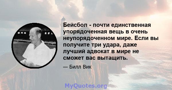 Бейсбол - почти единственная упорядоченная вещь в очень неупорядоченном мире. Если вы получите три удара, даже лучший адвокат в мире не сможет вас вытащить.