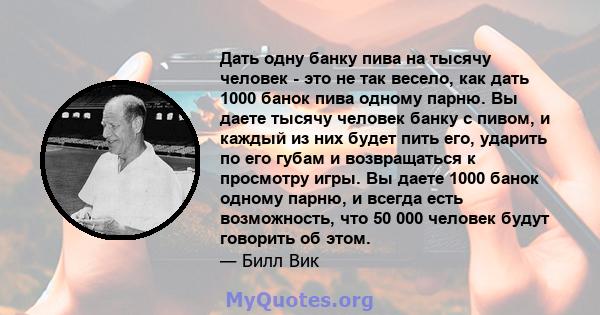 Дать одну банку пива на тысячу человек - это не так весело, как дать 1000 банок пива одному парню. Вы даете тысячу человек банку с пивом, и каждый из них будет пить его, ударить по его губам и возвращаться к просмотру