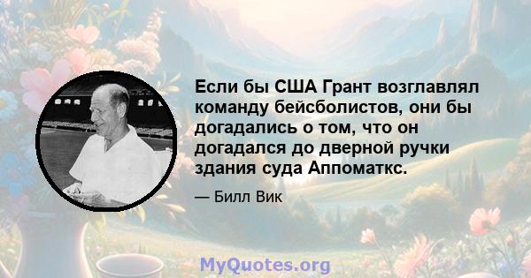 Если бы США Грант возглавлял команду бейсболистов, они бы догадались о том, что он догадался до дверной ручки здания суда Аппоматкс.