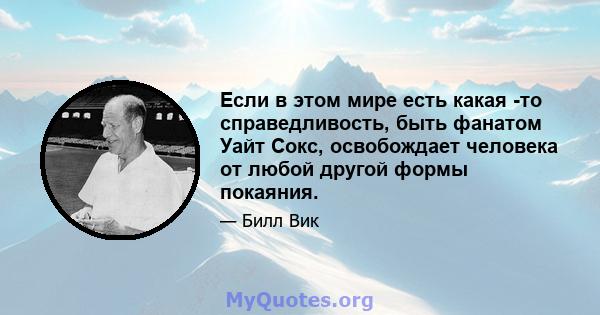 Если в этом мире есть какая -то справедливость, быть фанатом Уайт Сокс, освобождает человека от любой другой формы покаяния.