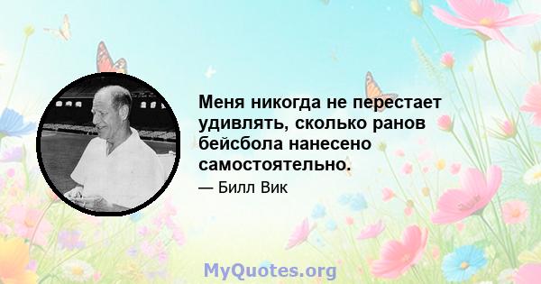 Меня никогда не перестает удивлять, сколько ранов бейсбола нанесено самостоятельно.