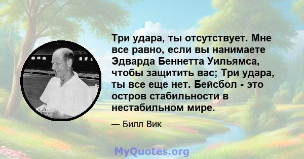 Три удара, ты отсутствует. Мне все равно, если вы нанимаете Эдварда Беннетта Уильямса, чтобы защитить вас; Три удара, ты все еще нет. Бейсбол - это остров стабильности в нестабильном мире.