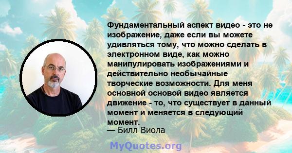 Фундаментальный аспект видео - это не изображение, даже если вы можете удивляться тому, что можно сделать в электронном виде, как можно манипулировать изображениями и действительно необычайные творческие возможности.