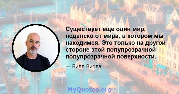 Существует еще один мир, недалеко от мира, в котором мы находимся. Это только на другой стороне этой полупрозрачной полупрозрачной поверхности.