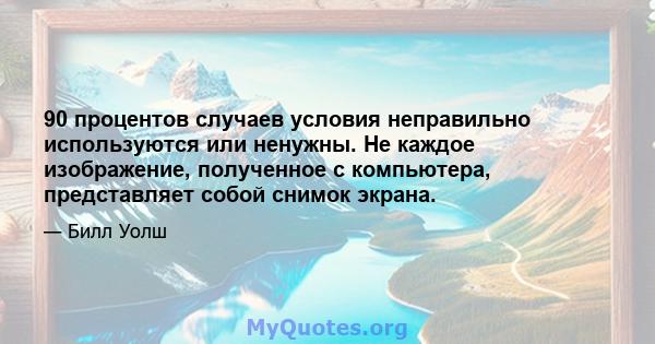 90 процентов случаев условия неправильно используются или ненужны. Не каждое изображение, полученное с компьютера, представляет собой снимок экрана.