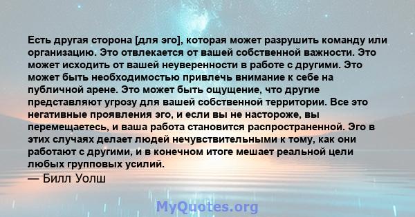 Есть другая сторона [для эго], которая может разрушить команду или организацию. Это отвлекается от вашей собственной важности. Это может исходить от вашей неуверенности в работе с другими. Это может быть необходимостью