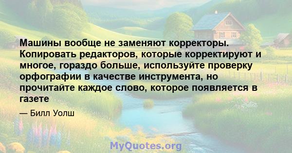 Машины вообще не заменяют корректоры. Копировать редакторов, которые корректируют и многое, гораздо больше, используйте проверку орфографии в качестве инструмента, но прочитайте каждое слово, которое появляется в газете