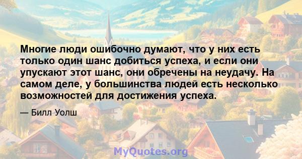 Многие люди ошибочно думают, что у них есть только один шанс добиться успеха, и если они упускают этот шанс, они обречены на неудачу. На самом деле, у большинства людей есть несколько возможностей для достижения успеха.