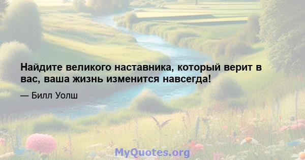 Найдите великого наставника, который верит в вас, ваша жизнь изменится навсегда!