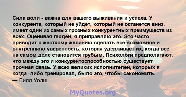 Сила воли - важна для вашего выживания и успеха. У конкурента, который не уйдет, который не останется вниз, имеет один из самых грозных конкурентных преимуществ из всех. Оценивая людей, я приправляю эго. Это часто