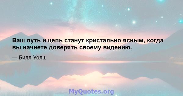 Ваш путь и цель станут кристально ясным, когда вы начнете доверять своему видению.