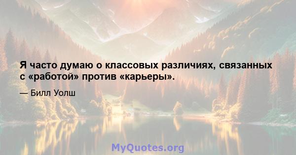 Я часто думаю о классовых различиях, связанных с «работой» против «карьеры».