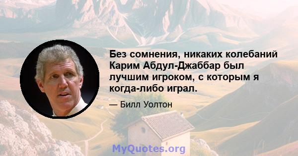 Без сомнения, никаких колебаний Карим Абдул-Джаббар был лучшим игроком, с которым я когда-либо играл.