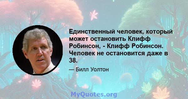 Единственный человек, который может остановить Клифф Робинсон, - Клифф Робинсон. Человек не остановится даже в 38.