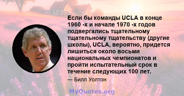 Если бы команды UCLA в конце 1960 -х и начале 1970 -х годов подвергались тщательному тщательному тщательству (другие школы), UCLA, вероятно, придется лишиться около восьми национальных чемпионатов и пройти испытательный 