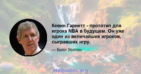 Кевин Гарнетт - прототип для игрока NBA в будущем. Он уже один из величайших игроков, сыгравших игру.