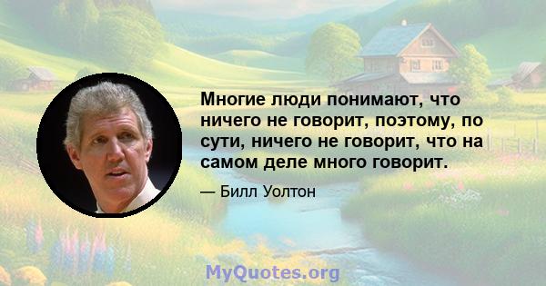 Многие люди понимают, что ничего не говорит, поэтому, по сути, ничего не говорит, что на самом деле много говорит.