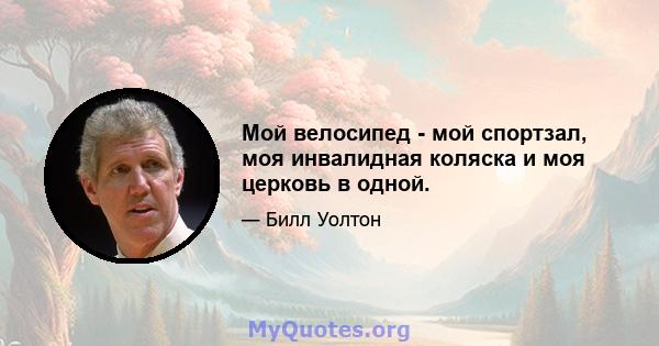 Мой велосипед - мой спортзал, моя инвалидная коляска и моя церковь в одной.