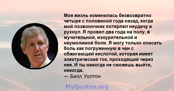 Моя жизнь изменилась безвозвратно четыре с половиной года назад, когда мой позвоночник потерпел неудачу и рухнул. Я провел два года на полу, в мучительной, изнурительной и неумолимой боли. Я могу только описать боль как 