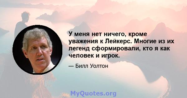 У меня нет ничего, кроме уважения к Лейкерс. Многие из их легенд сформировали, кто я как человек и игрок.