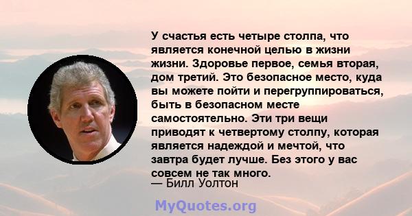 У счастья есть четыре столпа, что является конечной целью в жизни жизни. Здоровье первое, семья вторая, дом третий. Это безопасное место, куда вы можете пойти и перегруппироваться, быть в безопасном месте