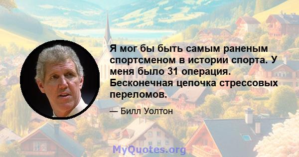 Я мог бы быть самым раненым спортсменом в истории спорта. У меня было 31 операция. Бесконечная цепочка стрессовых переломов.