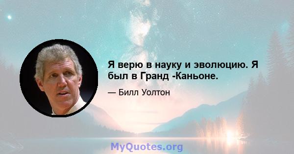 Я верю в науку и эволюцию. Я был в Гранд -Каньоне.