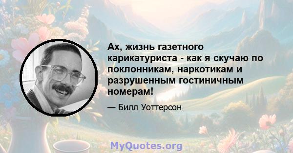 Ах, жизнь газетного карикатуриста - как я скучаю по поклонникам, наркотикам и разрушенным гостиничным номерам!