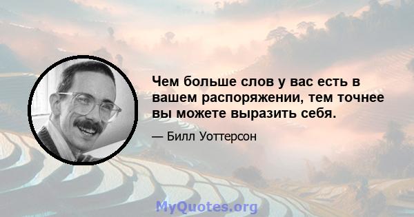 Чем больше слов у вас есть в вашем распоряжении, тем точнее вы можете выразить себя.