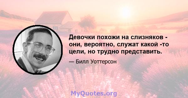 Девочки похожи на слизняков - они, вероятно, служат какой -то цели, но трудно представить.