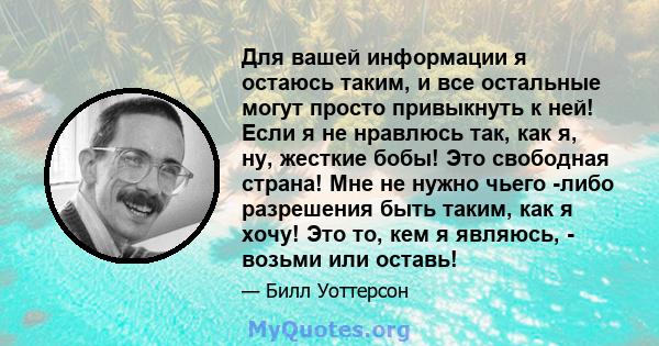 Для вашей информации я остаюсь таким, и все остальные могут просто привыкнуть к ней! Если я не нравлюсь так, как я, ну, жесткие бобы! Это свободная страна! Мне не нужно чьего -либо разрешения быть таким, как я хочу! Это 