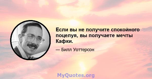 Если вы не получите спокойного поцелуя, вы получаете мечты Кафки.