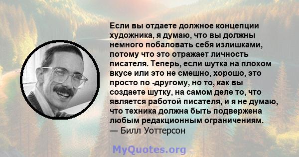 Если вы отдаете должное концепции художника, я думаю, что вы должны немного побаловать себя излишками, потому что это отражает личность писателя. Теперь, если шутка на плохом вкусе или это не смешно, хорошо, это просто