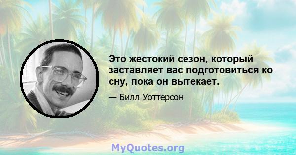 Это жестокий сезон, который заставляет вас подготовиться ко сну, пока он вытекает.