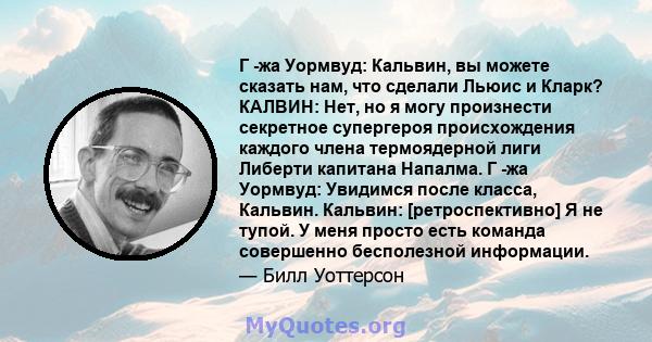 Г -жа Уормвуд: Кальвин, вы можете сказать нам, что сделали Льюис и Кларк? КАЛВИН: Нет, но я могу произнести секретное супергероя происхождения каждого члена термоядерной лиги Либерти капитана Напалма. Г -жа Уормвуд: