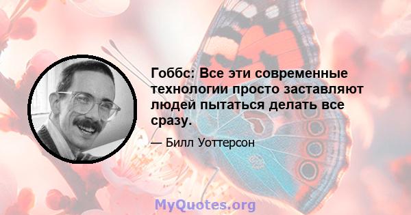 Гоббс: Все эти современные технологии просто заставляют людей пытаться делать все сразу.