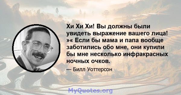 Хи Хи Хи! Вы должны были увидеть выражение вашего лица! »« Если бы мама и папа вообще заботились обо мне, они купили бы мне несколько инфракрасных ночных очков.