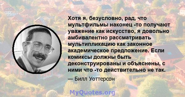 Хотя я, безусловно, рад, что мультфильмы наконец -то получают уважение как искусство, я довольно амбивалентно рассматривать мультипликацию как законное академическое предложение. Если комиксы должны быть