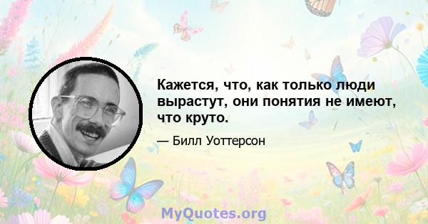 Кажется, что, как только люди вырастут, они понятия не имеют, что круто.